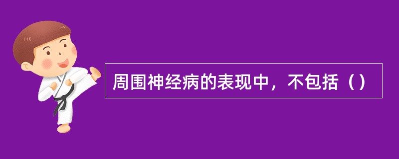 周围神经病的表现中，不包括（）