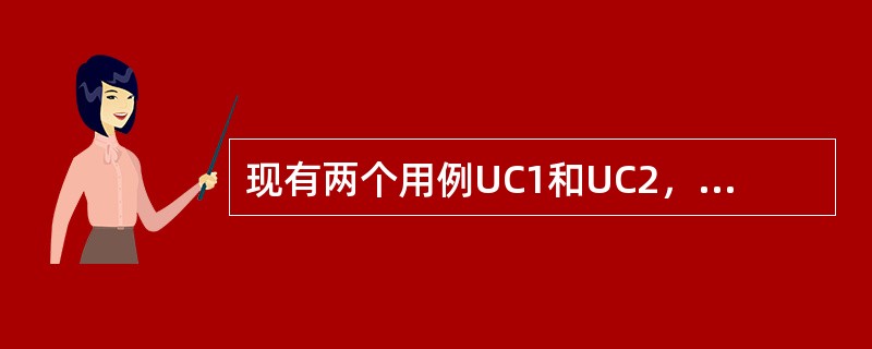 现有两个用例UC1和UC2，其中UC2是一个完整的用例，可被实例化，而UC1需要