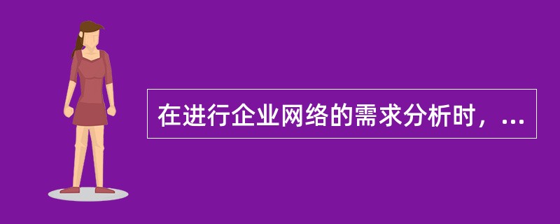 在进行企业网络的需求分析时，应该首先进行（）。