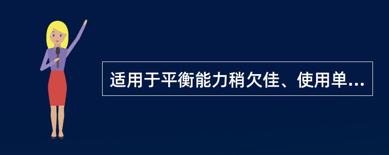 适用于平衡能力稍欠佳、使用单足手杖不安全的患者的为（）