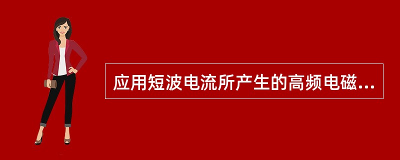 应用短波电流所产生的高频电磁场治疗疾病的方法称为（）