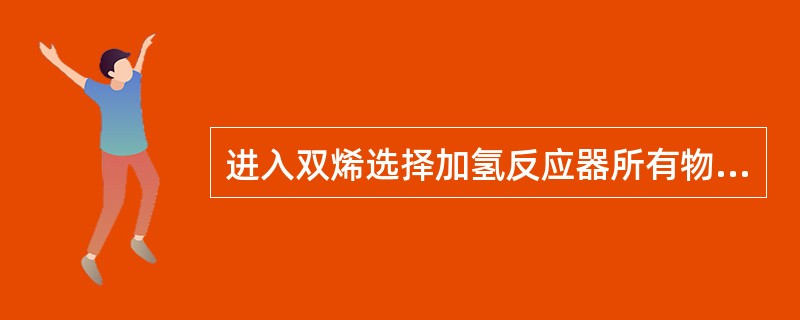 进入双烯选择加氢反应器所有物料停止后双烯选择加氢反应器压力将（）。