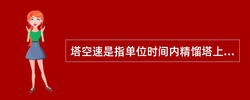 塔空速是指单位时间内精馏塔上升蒸汽的体积与塔截面积之比。