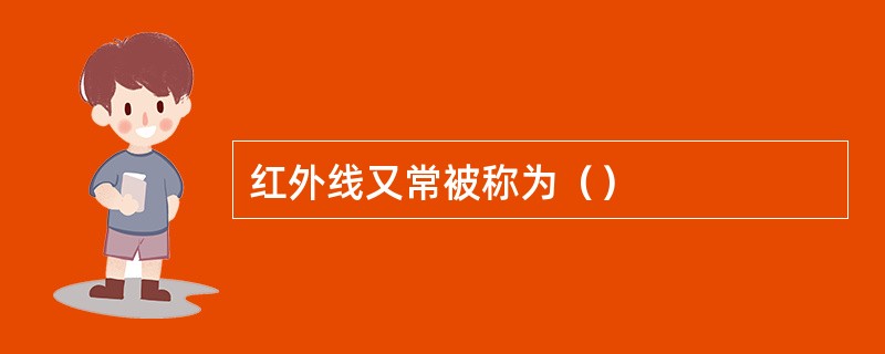 红外线又常被称为（）