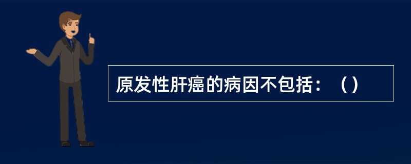 原发性肝癌的病因不包括：（）