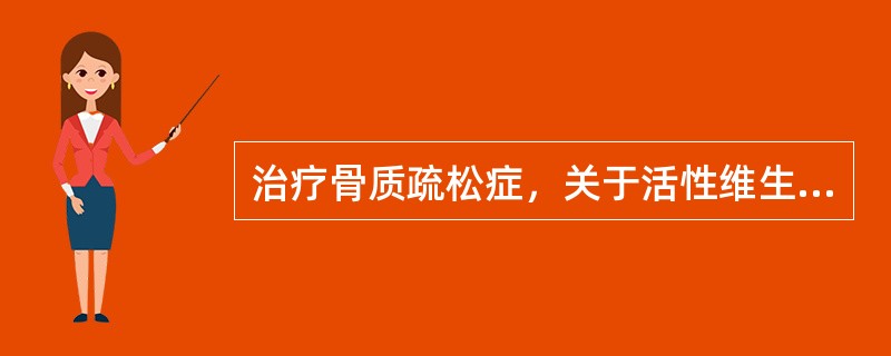治疗骨质疏松症，关于活性维生素D，下列说法错误的是（）
