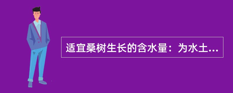 适宜桑树生长的含水量：为水土最大持水量的