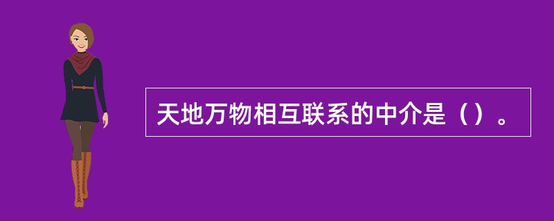 天地万物相互联系的中介是（）。