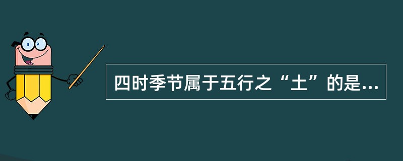 四时季节属于五行之“土”的是（）。