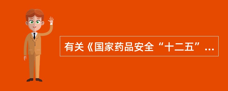 有关《国家药品安全“十二五”规划》的发展目标的说法，错误的是（）