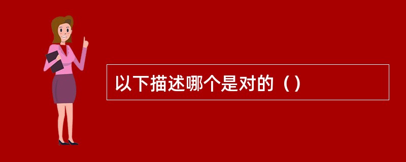 以下描述哪个是对的（）