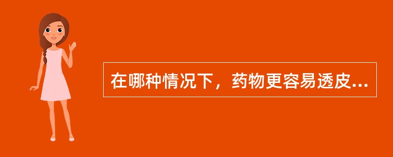在哪种情况下，药物更容易透皮吸收（）
