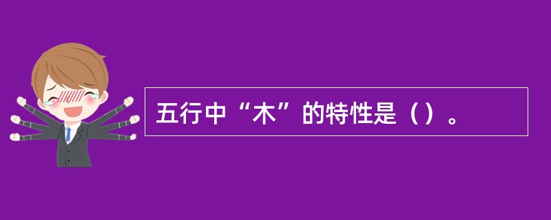 五行中“木”的特性是（）。