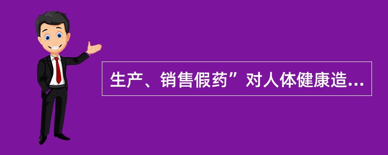 生产、销售假药”对人体健康造成严重危害或者有其他严重情节“是指生产、销售的假药被