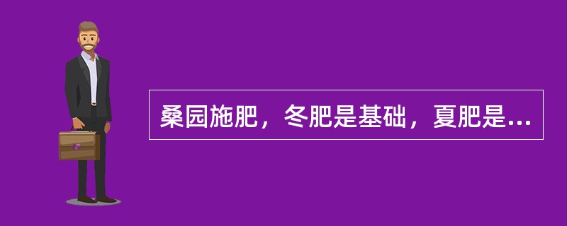 桑园施肥，冬肥是基础，夏肥是重点，春肥和秋肥是补肥。