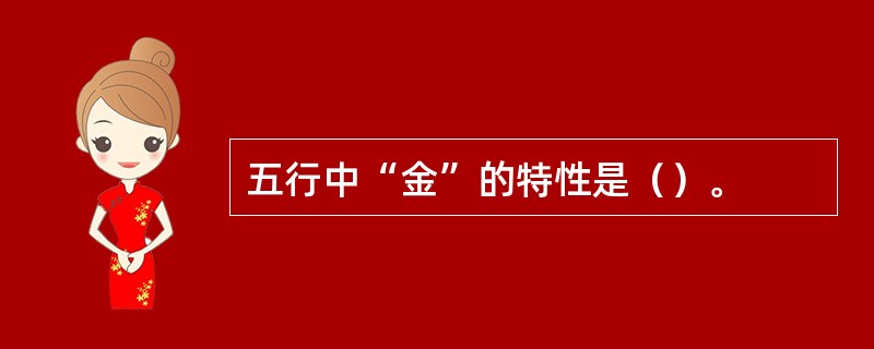 五行中“金”的特性是（）。