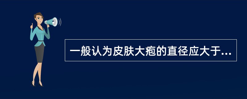 一般认为皮肤大疱的直径应大于（）