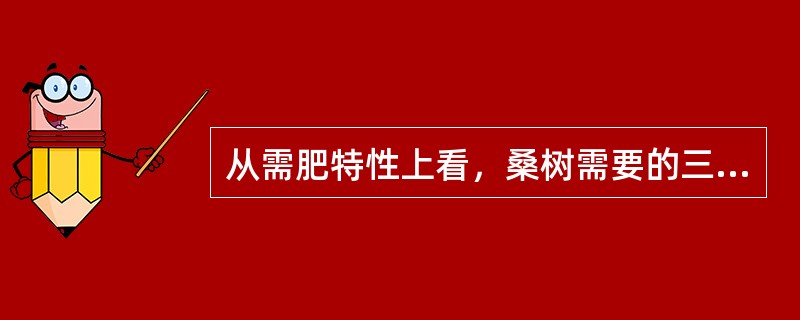 从需肥特性上看，桑树需要的三种主要肥料是（）。