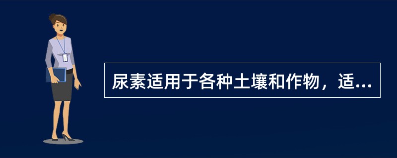 尿素适用于各种土壤和作物，适合作基肥、种肥和追肥。