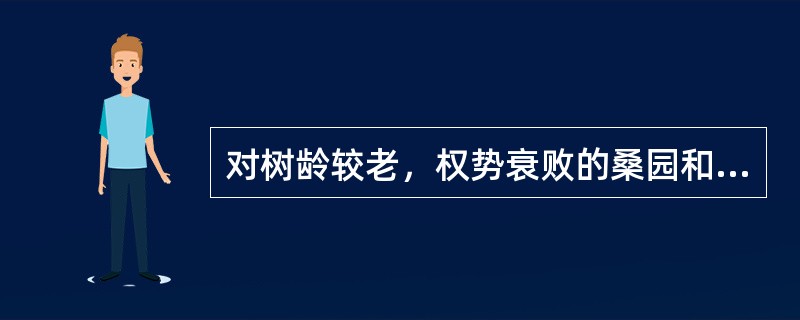 对树龄较老，权势衰败的桑园和必须改植更新的桑园，可以采用（）的方法。