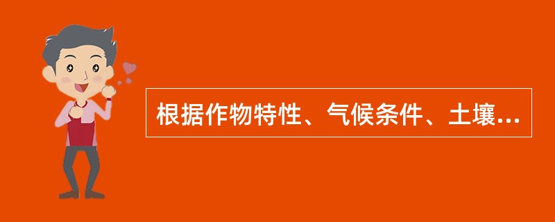 根据作物特性、气候条件、土壤状况、肥料性质及耕作制度等所采取的正确施肥措施称为（