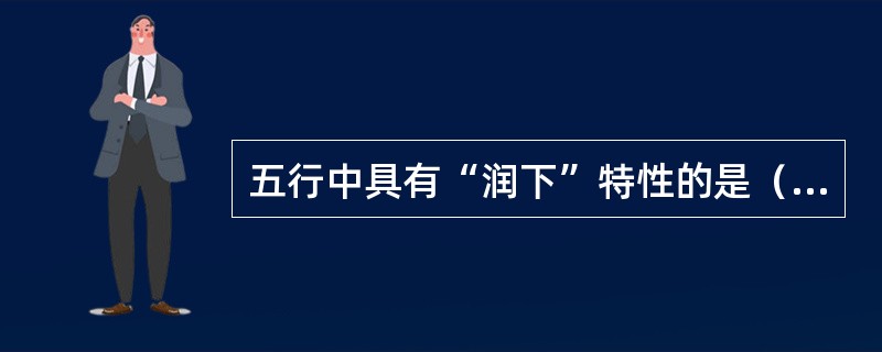 五行中具有“润下”特性的是（）。