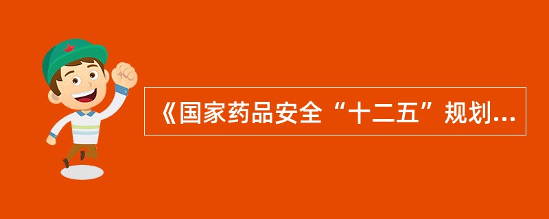 《国家药品安全“十二五”规划》确定的国家药品安全“十二五”规划指标有（）