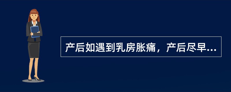 产后如遇到乳房胀痛，产后尽早哺乳。哺乳前应热敷乳房，可借助吸奶器，必要时用散结通