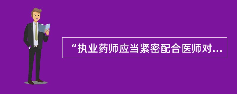 “执业药师应当紧密配合医师对患者进行药物治疗”属于（）