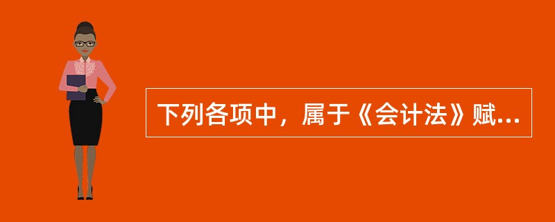 下列各项中，属于《会计法》赋予单位负责人职责的有（）