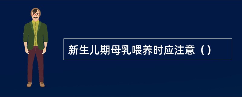 新生儿期母乳喂养时应注意（）