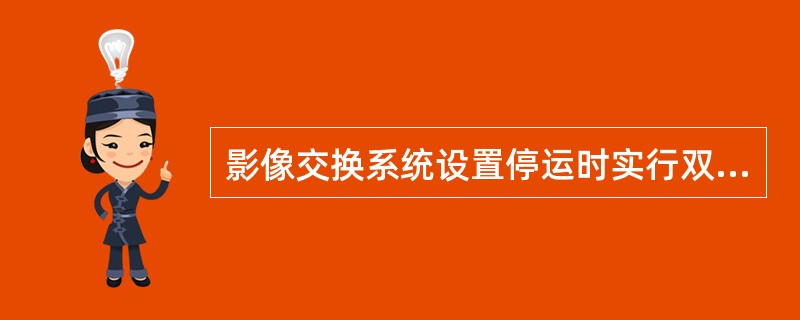 影像交换系统设置停运时实行双签制，并至少提前一个系统工作日将停运日期通知下发各分