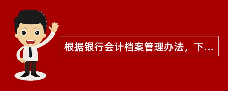 根据银行会计档案管理办法，下列属于银行会计档案的有（）。