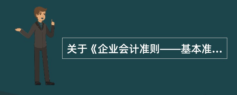 关于《企业会计准则——基本准则》的表述中，正确的有（）