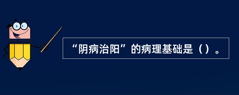 “阴病治阳”的病理基础是（）。