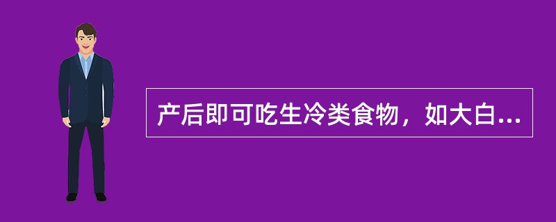 产后即可吃生冷类食物，如大白菜、生白萝卜、生西瓜等。