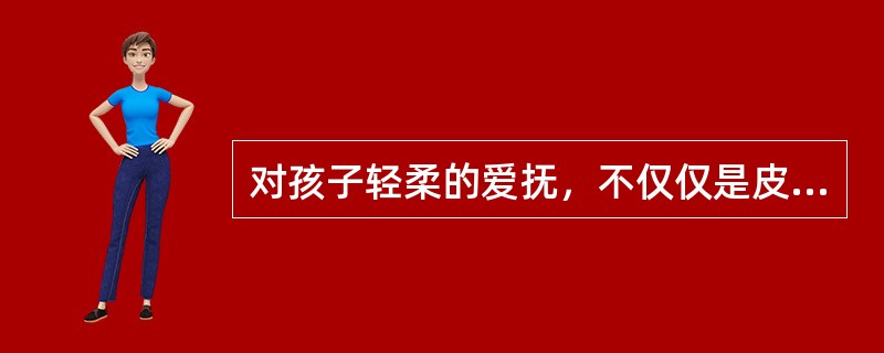 对孩子轻柔的爱抚，不仅仅是皮肤间的接触，更是一种爱的传递。