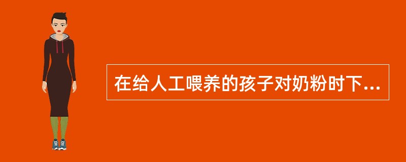 在给人工喂养的孩子对奶粉时下列哪项比较正确（）