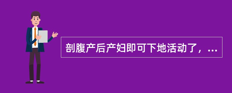 剖腹产后产妇即可下地活动了，也可以即可吃东西了。