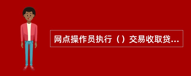 网点操作员执行（）交易收取贷款利息。