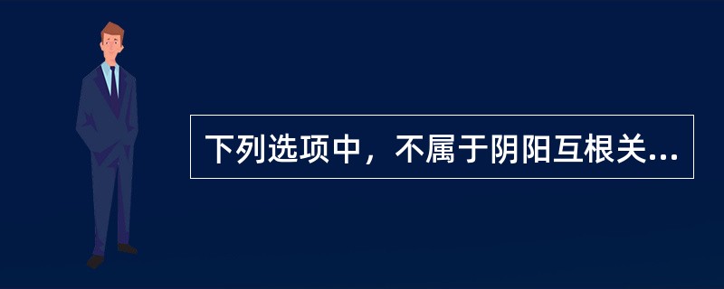 下列选项中，不属于阴阳互根关系的是（）。