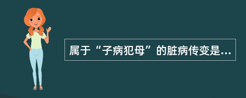 属于“子病犯母”的脏病传变是（）。