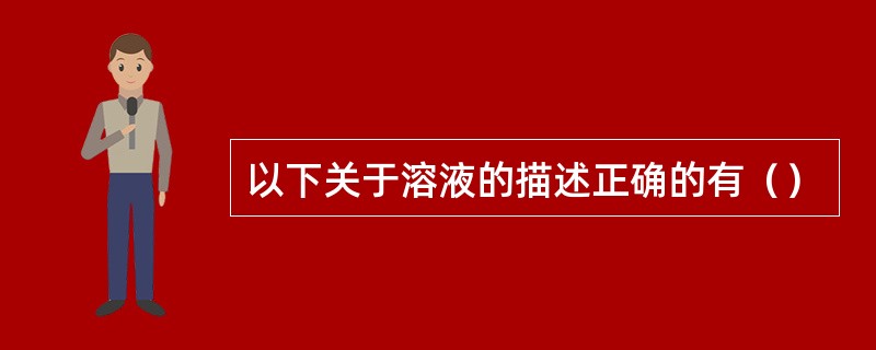 以下关于溶液的描述正确的有（）
