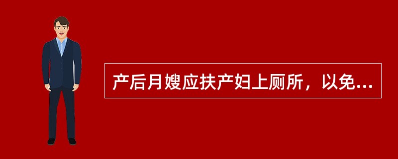 产后月嫂应扶产妇上厕所，以免产妇晕倒。（）