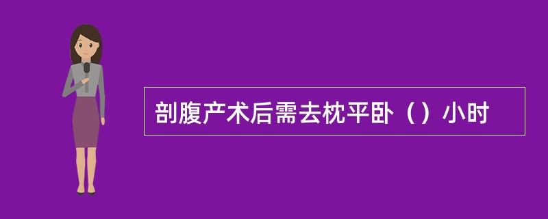 剖腹产术后需去枕平卧（）小时