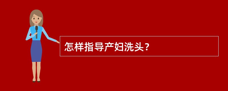 怎样指导产妇洗头？