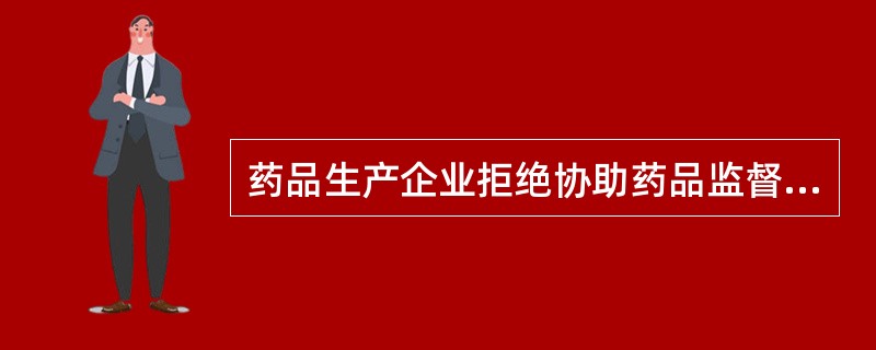 药品生产企业拒绝协助药品监督管理部门开展调查的（）