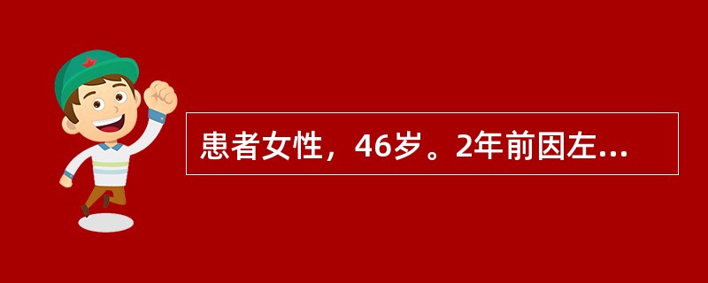 患者女性，46岁。2年前因左卵巢癌行双侧附件切除及腹腔减瘤术，病理：（左卵巢）浆