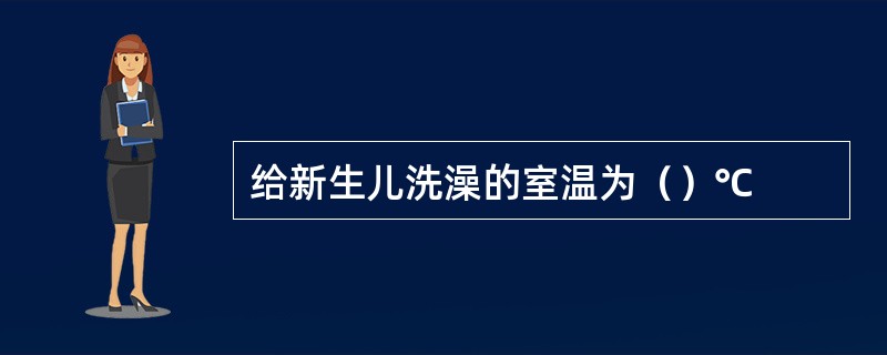 给新生儿洗澡的室温为（）℃
