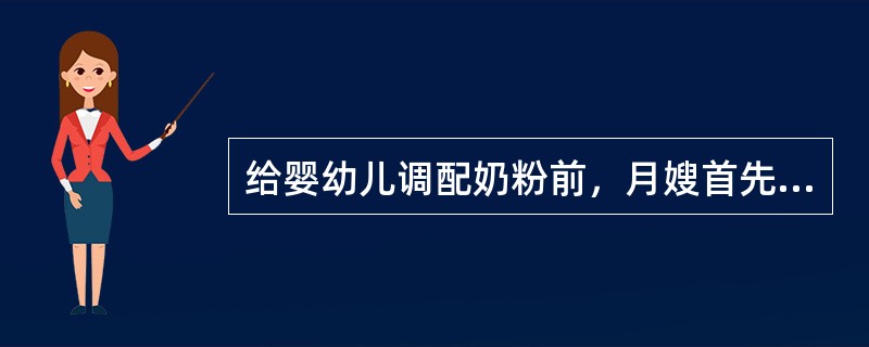 给婴幼儿调配奶粉前，月嫂首先应（）